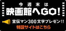 今週末は映画館へGO!宣伝マン300文字プレゼン!!特設サイトはこちら
